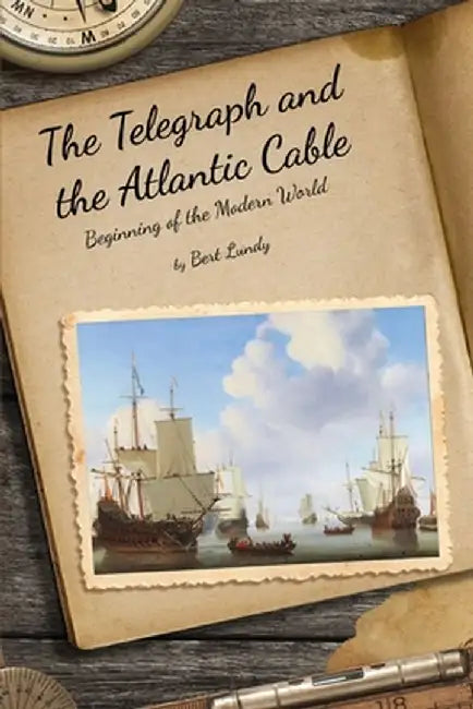 The Telegraph and the Atlantic Cable: Beginning of the Modern World by Bert Lundy
