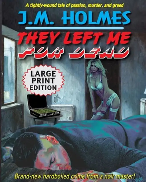 They Left Me For Dead LARGE PRINT EDITION: A Hardboiled Noir Crime Thriller by J. M. Holmes