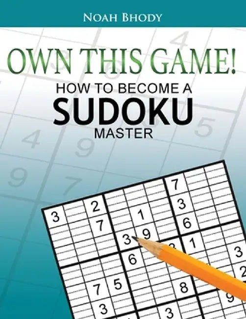 Own This Game!: How to Become a Sudoku Master by Noah Bhody