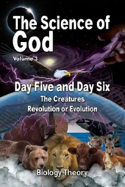 The Science Of God Volume 3: Day Five and Day Six - The Creatures - Revolution or Evolution by R. Lindemann