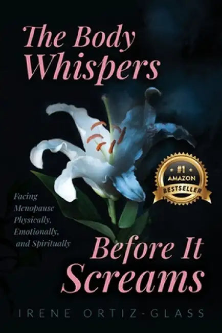 The Body Whispers Before It Screams: Facing Menopause Physically, Emotionally, and Spiritually by Irene Ortiz-Glass
