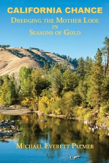 California Chance: Dredging the Mother Lode in Seasons of Gold by Michael Everett Palmer