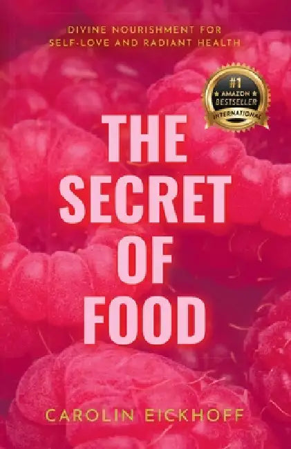 The Secret of Food: Göttliche Ernährung Für Selbstliebe Und Strahlende Gesundheit by Carolin Eickhoff