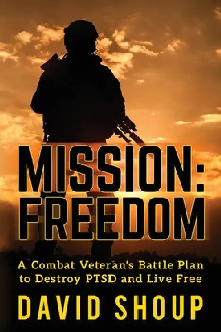 Mission: Freedom - A Combat Veteran's Battle Plan to Destroy PTSD and Live Free by David Shoup