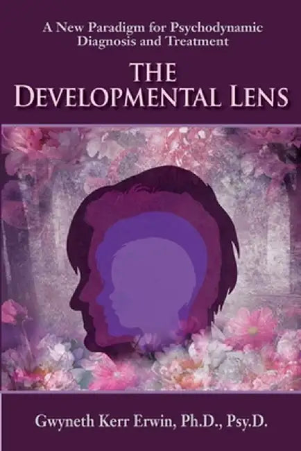 The Developmental Lens: A New Paradigm for Psychodynamic Diagnosis and Treatment by Gwyn Kerr Erwin