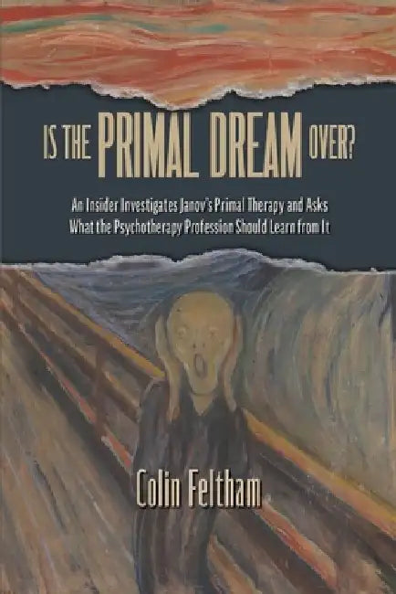 Is the Primal Dream Over? An Insider Investigates Janov's Primal Therapy and Asks What the Psychotherapy Profession Should Learn from It by Colin Feltham