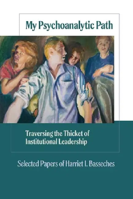 My Psychoanalytic Path: Traversing the Thicket of Institutional Leadership: Selected Papers of Harriety Basseches by Harriet I. Basseches