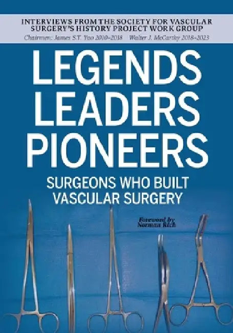 Legends Leaders Pioneers: Surgeons Who Built Vascular Surgery: Interviews from the Society for Vascular Surgery's History Project Work Group by Walter J. McCarthy