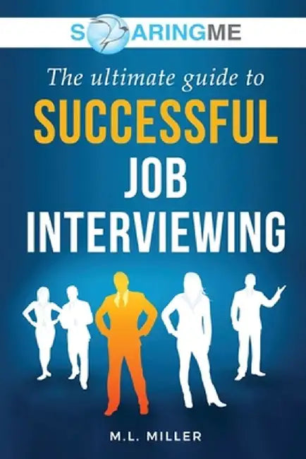 SoaringME The Ultimate Guide to Successful Job Interviewing by M. L. Miller