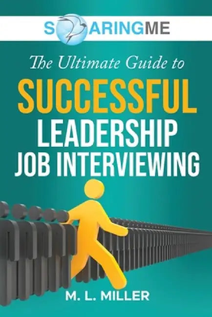 SoaringME The Ultimate Guide to Successful Leadership Job Interviewing by M. L. Miller