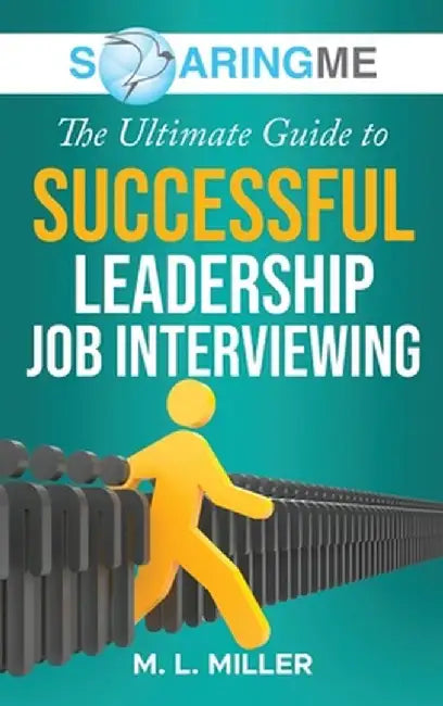 SoaringME The Ultimate Guide to Successful Leadership Job Interviewing by M. L. Miller