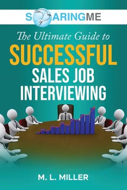 SoaringME The Ultimate Guide to Successful Sales Job Interviewing by M. L. Miller