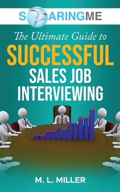 SoaringME The Ultimate Guide to Successful Sales Job Interviewing by M. L. Miller