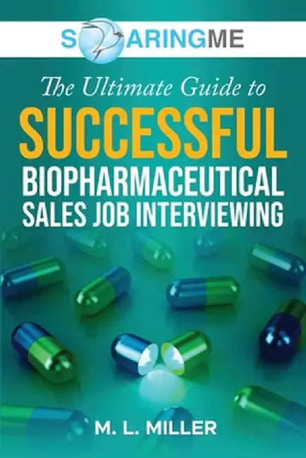 SoaringME The Ultimate Guide to Successful Biopharmaceutical Sales Job Interviewing by M. L. Miller