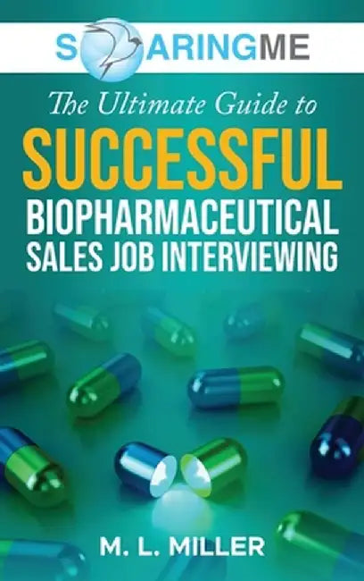 SoaringME The Ultimate Guide to Successful Biopharmaceutical Sales Job Interviewing by M. L. Miller
