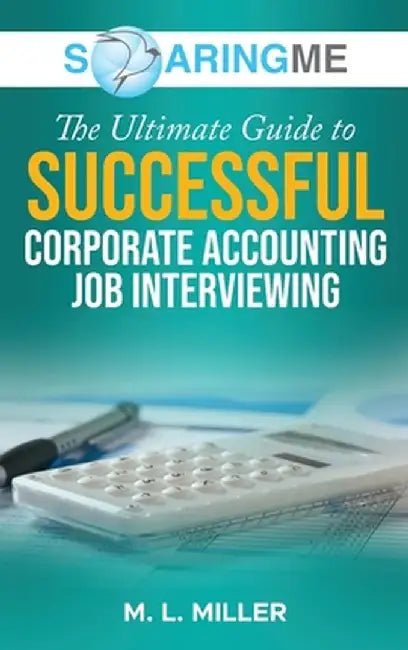 SoaringME The Ultimate Guide to Successful Corporate Accounting Job Interviewing by M. L. Miller