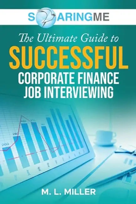 SoaringME The Ultimate Guide to Successful Corporate Finance Job Interviewing by M. L. Miller