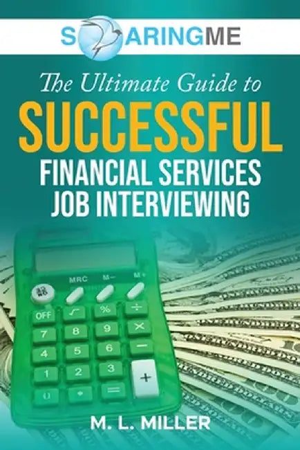 SoaringME The Ultimate Guide to Successful Financial Services Job Interviewing by M. L. Miller