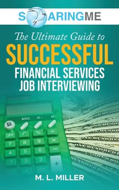 SoaringME The Ultimate Guide to Successful Financial Services Job Interviewing by M. L. Miller