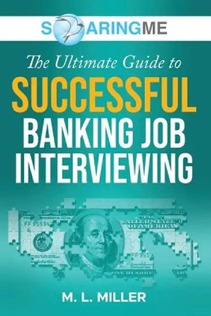 SoaringME The Ultimate Guide to Successful Banking Job Interviewing by M. L. Miller
