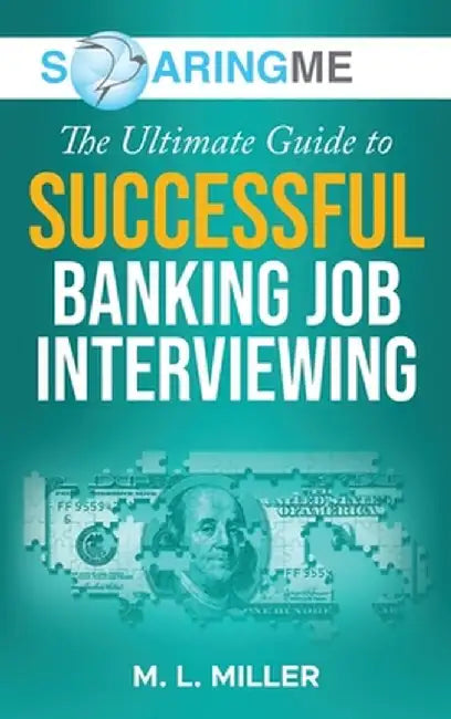 SoaringME The Ultimate Guide to Successful Banking Job Interviewing by M. L. Miller
