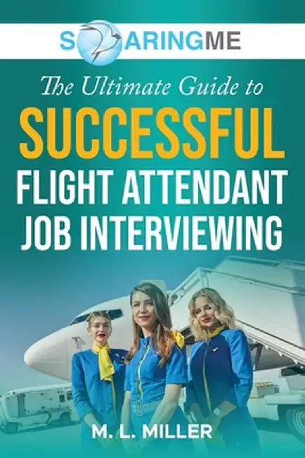 SoaringME The Ultimate Guide to Successful Flight Attendant Job Interviewing by M. L. Miller