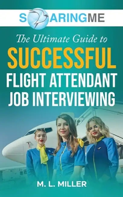 SoaringME The Ultimate Guide to Successful Flight Attendant Job Interviewing by M. L. Miller