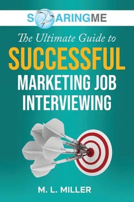SoaringME The Ultimate Guide to Successful Marketing Job Interviewing by M. L. Miller