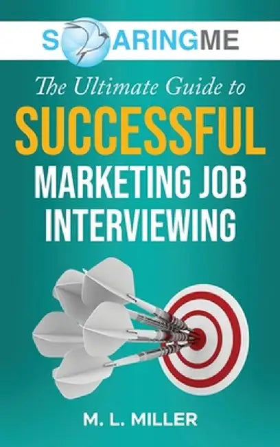 SoaringME The Ultimate Guide to Successful Marketing Job Interviewing by M. L. Miller