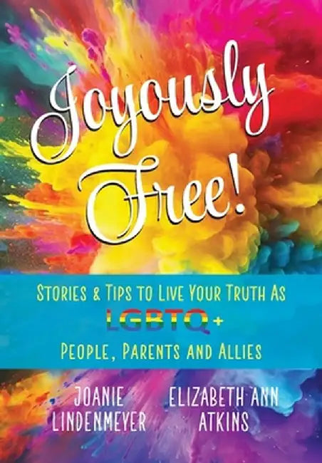 Joyously Free: Stories & Tips for LGBTQ+ People, Parents and Allies by Elizabeth Ann Atkins