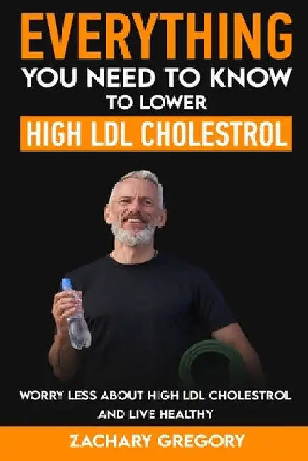 Everything You Need to Know to Lower High LDL Cholesterol by Zachary Gregory
