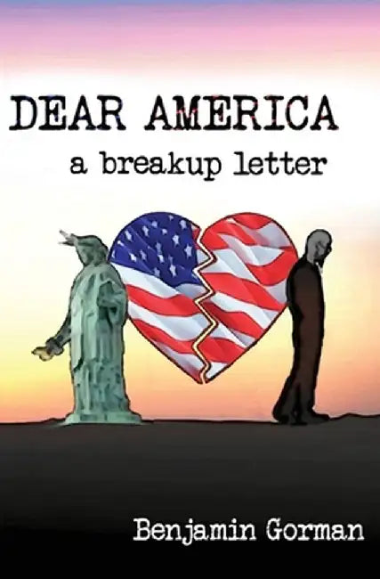 Dear America: A Breakup Letter by Benjamin Gorman