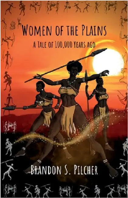 Women of the Plains: A Tale of 100,000 Years Ago by Pilcher, Brandon S.