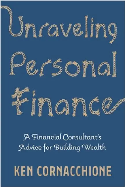 Unraveling Personal Finance: A Financial Consultant's Advice for Building Wealth by Cornacchione, Ken