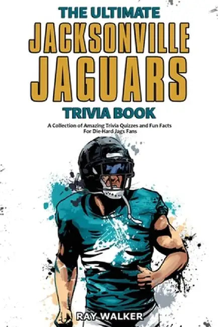 The Ultimate Jacksonville Jaguars Trivia Book: A Collection of Amazing Trivia Quizzes and Fun Facts for Die-Hard Jags Fans! by Ray Walker