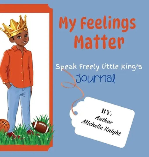 My Feelings Matter: Speak Freely Little Kings Journal by Michelle Michelle Knight