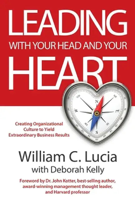 Leading with Your Head and Your Heart by William C. Lucia