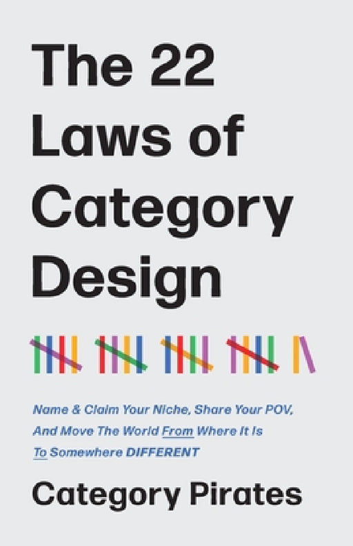 The 22 Laws of Category Design: Name & Claim Your Niche, Share Your POV, And Move The World From Where It Is To Somewhere Different by Category Pirates