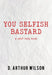 You Selfish Bastard: A Self Help Book by D. Arthur Wilson