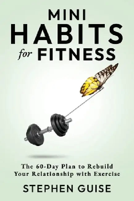 Mini Habits for Fitness: The 60-Day Plan to Rebuild Your Relationship with Exercise by Stephen Guise