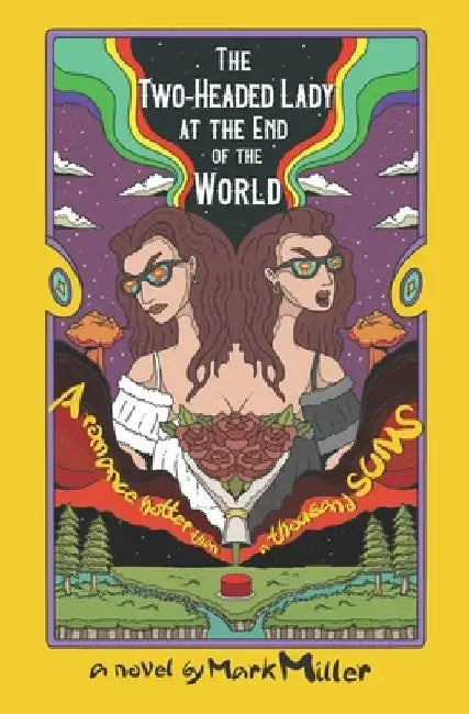 The Two-Headed Lady at the End of the World: A Romance Hotter Than a Thousand Suns by Mark Miller
