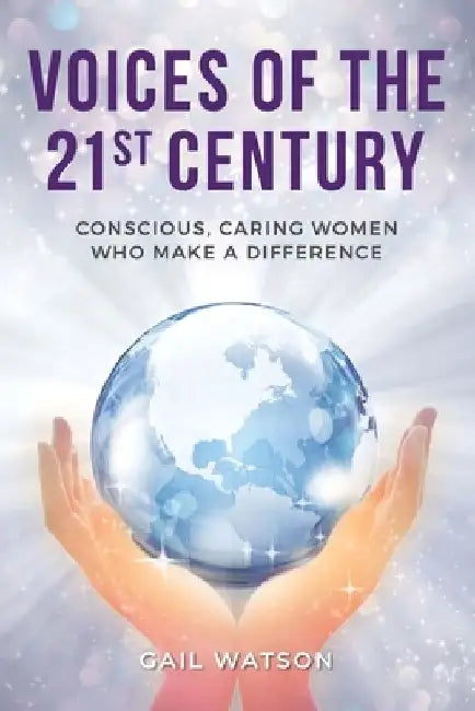 Voices of the 21st Century: Conscious, Caring Women Who Make a Difference by Gail Watson