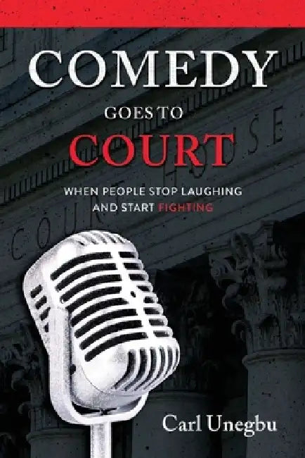 Comedy Goes to Court: When People Stop Laughing And Start Fighting by Carl Unegbu