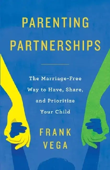 Parenting Partnerships: The Marriage-Free Way to Have, Share, and Prioritize Your Child by Frank Vega