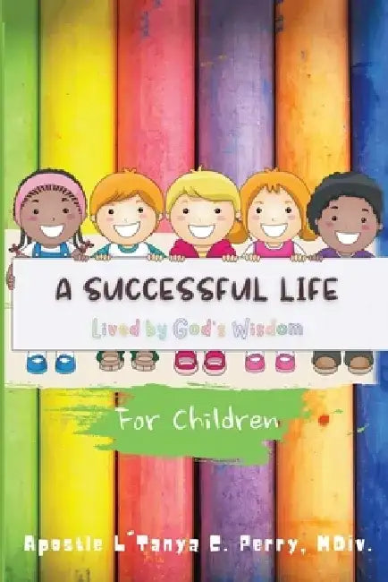 A Successful Life: Lived by God's Wisdom for Children by L'Tanya C. Perry