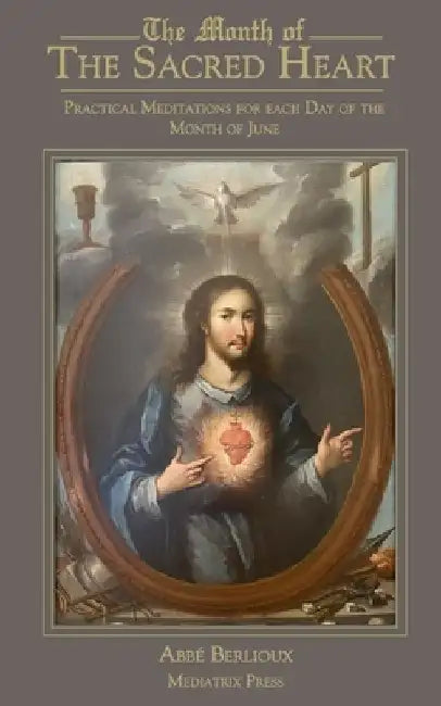 The Month of the Sacred Heart: Practical Meditations for Each Day of the Month of June: Daily Meditations by Abbe Martin Berlioux