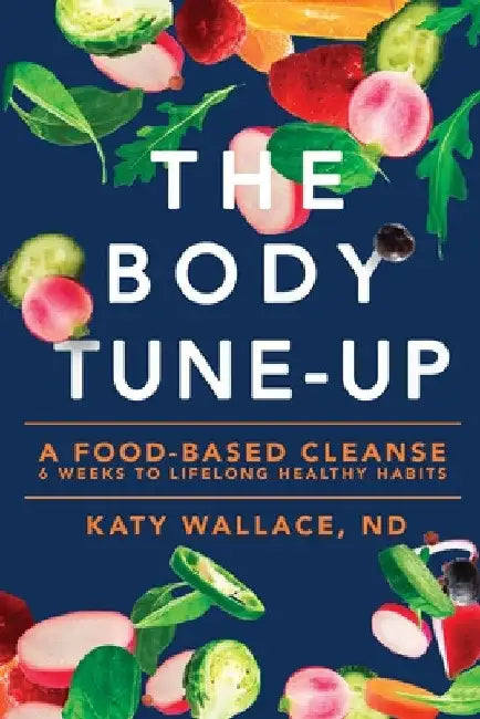 The Body Tune-Up: A Food-based Cleanse by Katy Wallace