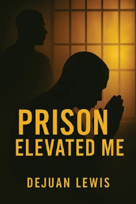 Prison Elevated Me by Dejuan Lewis