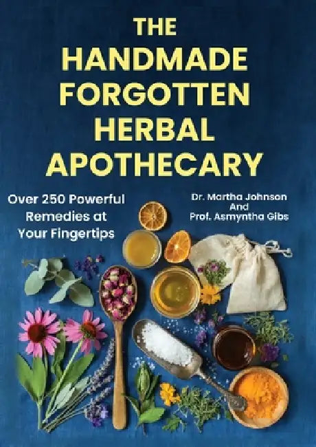 The Handmade Forgotten Herbal Apothecary: Over 250 Powerful Remedies at your fingertips by Prof Asmyntha Gibs