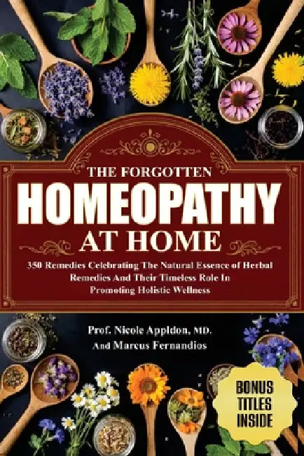 The Forgotten Homeopathy at Home: 350 Remedies Celebrating the natural essence of herbal remedies and their timeless role in promoting holistic wellne by Marcus Fernandios